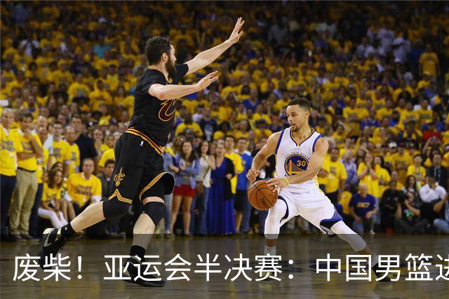 废柴！亚运会半决赛：中国男篮进攻断电 半场30-49落后日本男篮
